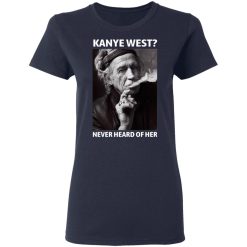 Kanye West Never Heard Of Her Keith Richards Version T-Shirts, Hoodies, Long Sleeve 37