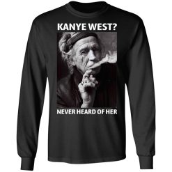 Kanye West Never Heard Of Her Keith Richards Version T-Shirts, Hoodies, Long Sleeve 41