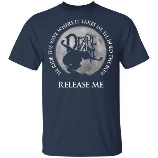 I'll Ride The Wave Where It Takes Me I'll Hold The Pain Release Me Pearl Jam T-Shirts, Hoodies, Long Sleeve 3