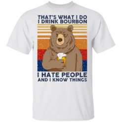 That's What I Do I Drink Bounbon I Hate People And I Know Things T-Shirts, Hoodies, Long Sleeve 25