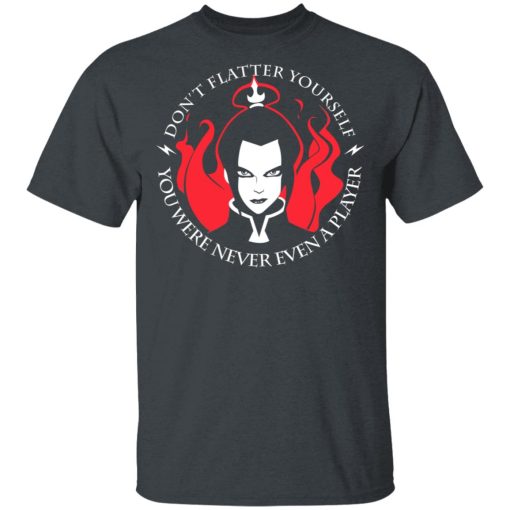 Don't Flatter Yourself You Were Never Even A Player Azula T-Shirts, Hoodies, Long Sleeve 3