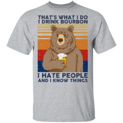That's What I Do I Drink Bounbon I Hate People And I Know Things T-Shirts, Hoodies, Long Sleeve 27