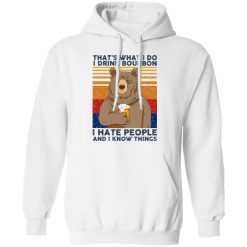 That's What I Do I Drink Bounbon I Hate People And I Know Things T-Shirts, Hoodies, Long Sleeve 43