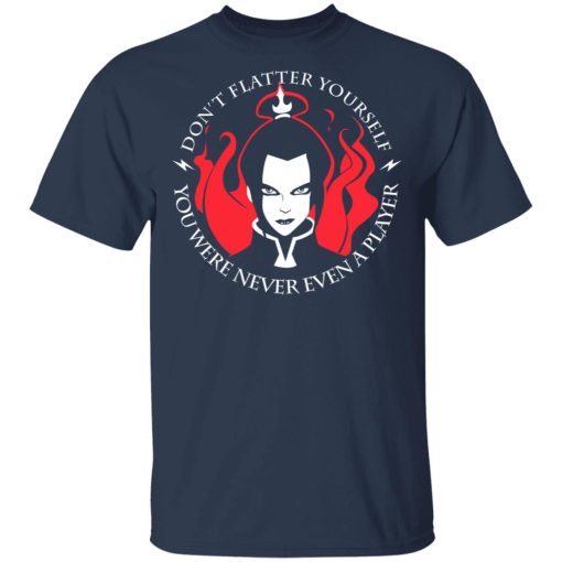 Don't Flatter Yourself You Were Never Even A Player Azula T-Shirts, Hoodies, Long Sleeve 5