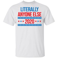 Literally Anyone Else 2020 Presidential Election Joke T-Shirts, Hoodies, Long Sleeve 25