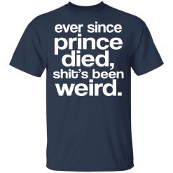 Ever Since Prince Died Shit's Been Weird T-Shirts, Hoodies, Long Sleeve 29