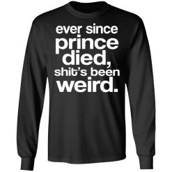 Ever Since Prince Died Shit's Been Weird T-Shirts, Hoodies, Long Sleeve 41