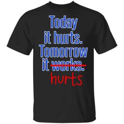 Today Is Hurts Tomorrow It Hurts T-Shirt