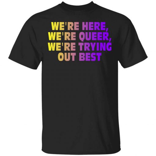 We're Here We're Queer We're Trying Out Best T-Shirt