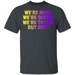 We're Here We're Queer We're Trying Out Best T-Shirts, Hoodies, Long Sleeve 27