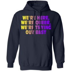 We're Here We're Queer We're Trying Out Best T-Shirts, Hoodies, Long Sleeve 45