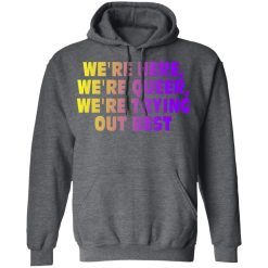 We're Here We're Queer We're Trying Out Best T-Shirts, Hoodies, Long Sleeve 47