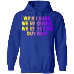 We're Here We're Queer We're Trying Out Best T-Shirts, Hoodies, Long Sleeve 49