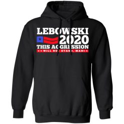 Lebowski 2020 This Aggression Will Not Stand Man T-Shirts, Hoodies, Long Sleeve 43