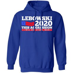 Lebowski 2020 This Aggression Will Not Stand Man T-Shirts, Hoodies, Long Sleeve 49