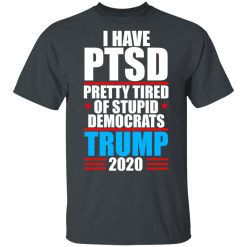 I have PTSD Pretty Tired Of Stupid Democrats Donald Trump 2020 T-Shirts, Hoodies, Long Sleeve 27