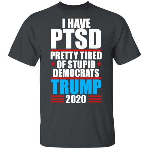 I have PTSD Pretty Tired Of Stupid Democrats Donald Trump 2020 T-Shirts, Hoodies, Long Sleeve 3
