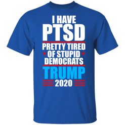 I have PTSD Pretty Tired Of Stupid Democrats Donald Trump 2020 T-Shirts, Hoodies, Long Sleeve 31