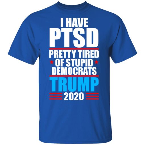 I have PTSD Pretty Tired Of Stupid Democrats Donald Trump 2020 T-Shirts, Hoodies, Long Sleeve 7