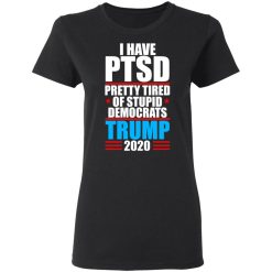 I have PTSD Pretty Tired Of Stupid Democrats Donald Trump 2020 T-Shirts, Hoodies, Long Sleeve 33