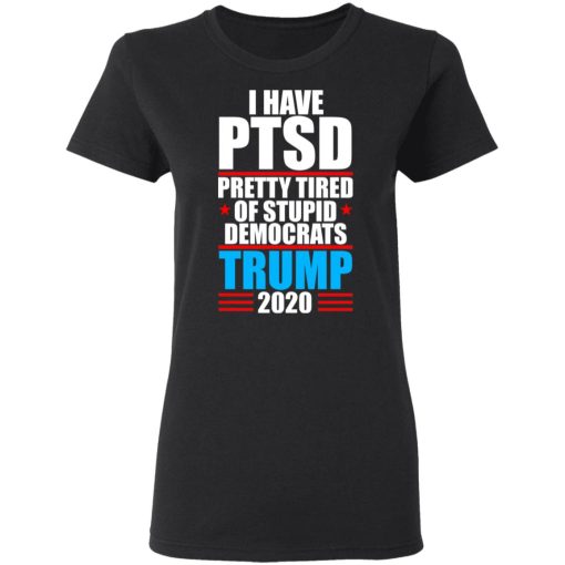 I have PTSD Pretty Tired Of Stupid Democrats Donald Trump 2020 T-Shirts, Hoodies, Long Sleeve 9