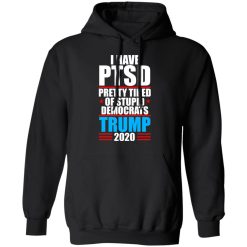 I have PTSD Pretty Tired Of Stupid Democrats Donald Trump 2020 T-Shirts, Hoodies, Long Sleeve 43