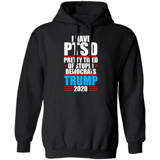 I have PTSD Pretty Tired Of Stupid Democrats Donald Trump 2020 T-Shirts, Hoodies, Long Sleeve 19