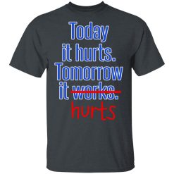 Today Is Hurts Tomorrow It Hurts T-Shirts, Hoodies, Long Sleeve 27