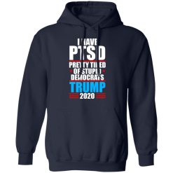 I have PTSD Pretty Tired Of Stupid Democrats Donald Trump 2020 T-Shirts, Hoodies, Long Sleeve 45