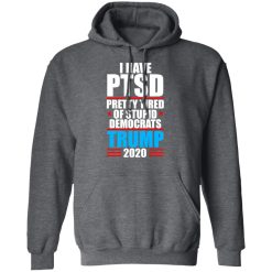 I have PTSD Pretty Tired Of Stupid Democrats Donald Trump 2020 T-Shirts, Hoodies, Long Sleeve 47