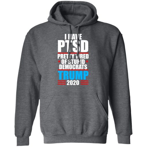 I have PTSD Pretty Tired Of Stupid Democrats Donald Trump 2020 T-Shirts, Hoodies, Long Sleeve 23