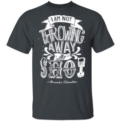I Am Not Throwing Away My Shot Alexander Hamilton T-Shirts, Hoodies, Long Sleeve 28