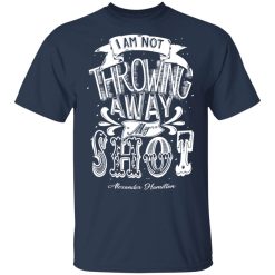 I Am Not Throwing Away My Shot Alexander Hamilton T-Shirts, Hoodies, Long Sleeve 29