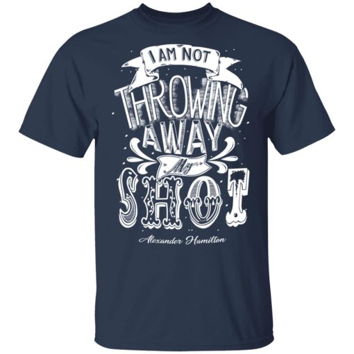 I Am Not Throwing Away My Shot Alexander Hamilton T-Shirts, Hoodies, Long Sleeve 5