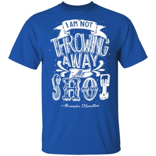 I Am Not Throwing Away My Shot Alexander Hamilton T-Shirts, Hoodies, Long Sleeve 7