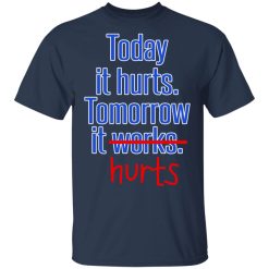 Today Is Hurts Tomorrow It Hurts T-Shirts, Hoodies, Long Sleeve 29