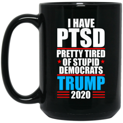 I have PTSD Pretty Tired Of Stupid Democrats Donald Trump 2020 Mug 5
