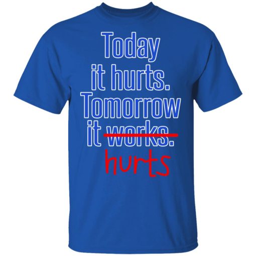 Today Is Hurts Tomorrow It Hurts T-Shirts, Hoodies, Long Sleeve 7