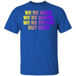 We're Here We're Queer We're Trying Out Best T-Shirts, Hoodies, Long Sleeve 31