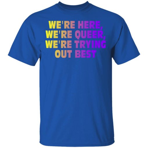 We're Here We're Queer We're Trying Out Best T-Shirts, Hoodies, Long Sleeve 7