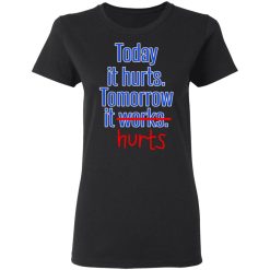 Today Is Hurts Tomorrow It Hurts T-Shirts, Hoodies, Long Sleeve 33
