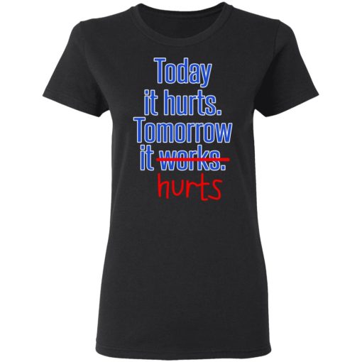 Today Is Hurts Tomorrow It Hurts T-Shirts, Hoodies, Long Sleeve 9