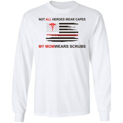 Not All Heroes Wear Capes My Mom Wears Scrubs T-Shirts, Hoodies, Long Sleeve 37