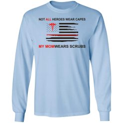 Not All Heroes Wear Capes My Mom Wears Scrubs T-Shirts, Hoodies, Long Sleeve 39