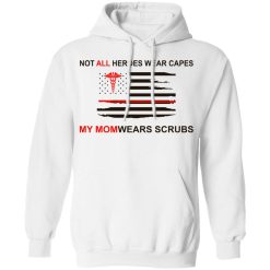 Not All Heroes Wear Capes My Mom Wears Scrubs T-Shirts, Hoodies, Long Sleeve 43