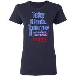 Today Is Hurts Tomorrow It Hurts T-Shirts, Hoodies, Long Sleeve 37