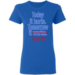 Today Is Hurts Tomorrow It Hurts T-Shirts, Hoodies, Long Sleeve 39