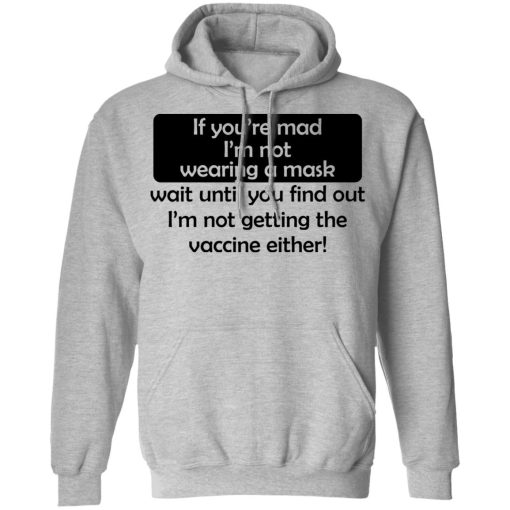 If You're Mad I'm Not Wearing A Mask I'm Not Getting The Vaccine Either T-Shirts, Hoodies, Long Sleeve 19