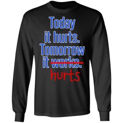 Today Is Hurts Tomorrow It Hurts T-Shirts, Hoodies, Long Sleeve 41