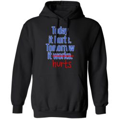 Today Is Hurts Tomorrow It Hurts T-Shirts, Hoodies, Long Sleeve 43